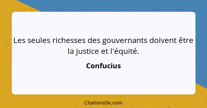 Les seules richesses des gouvernants doivent être la justice et l'équité.... - Confucius