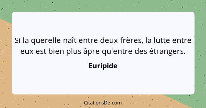 Si la querelle naît entre deux frères, la lutte entre eux est bien plus âpre qu'entre des étrangers.... - Euripide