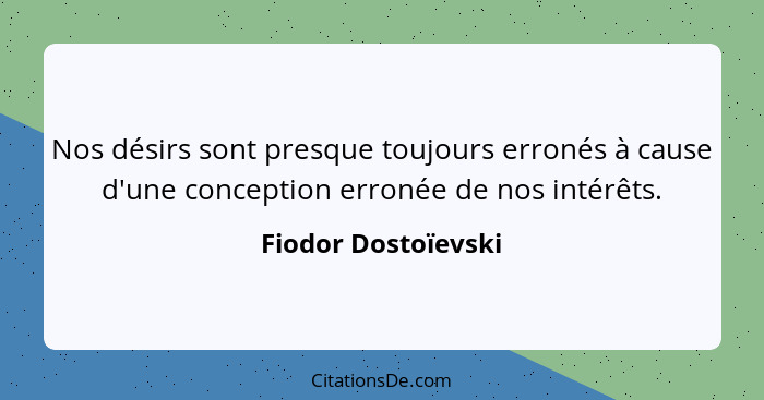 Nos désirs sont presque toujours erronés à cause d'une conception erronée de nos intérêts.... - Fiodor Dostoïevski