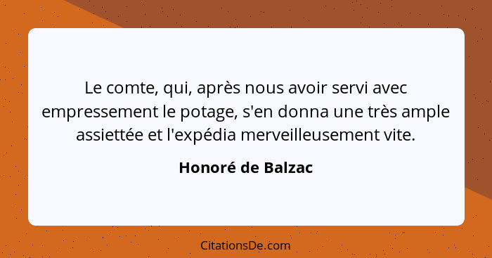 Le comte, qui, après nous avoir servi avec empressement le potage, s'en donna une très ample assiettée et l'expédia merveilleusemen... - Honoré de Balzac