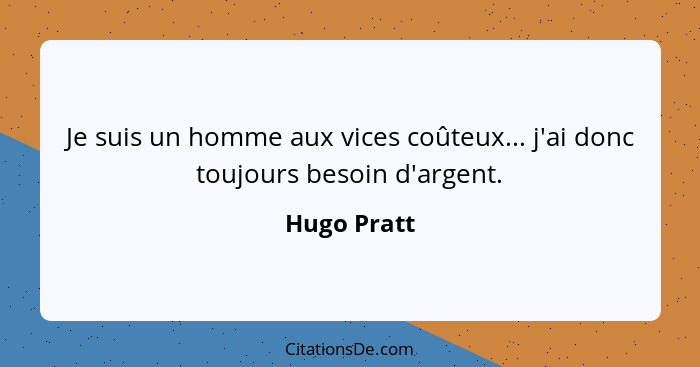 Je suis un homme aux vices coûteux... j'ai donc toujours besoin d'argent.... - Hugo Pratt