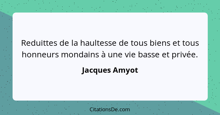 Reduittes de la haultesse de tous biens et tous honneurs mondains à une vie basse et privée.... - Jacques Amyot