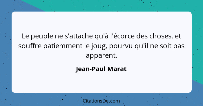 Le peuple ne s'attache qu'à l'écorce des choses, et souffre patiemment le joug, pourvu qu'il ne soit pas apparent.... - Jean-Paul Marat