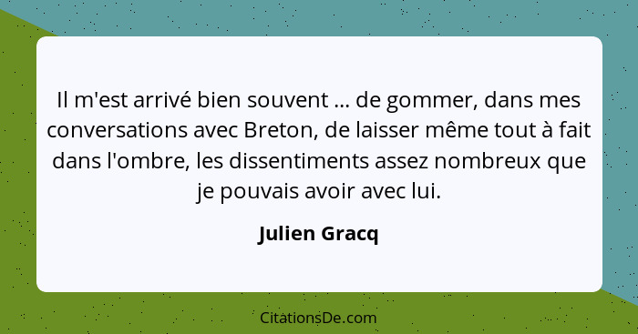 Il m'est arrivé bien souvent ... de gommer, dans mes conversations avec Breton, de laisser même tout à fait dans l'ombre, les dissentim... - Julien Gracq