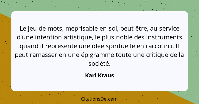 Le jeu de mots, méprisable en soi, peut être, au service d'une intention artistique, le plus noble des instruments quand il représente un... - Karl Kraus