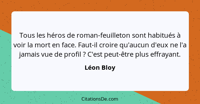 Tous les héros de roman-feuilleton sont habitués à voir la mort en face. Faut-il croire qu'aucun d'eux ne l'a jamais vue de profil ?... - Léon Bloy