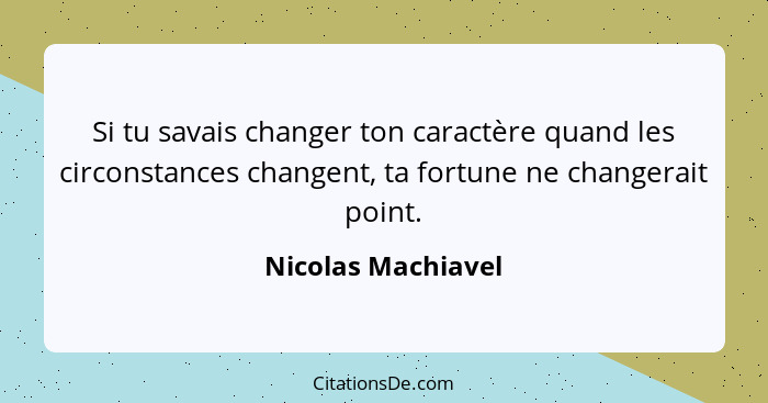 Si tu savais changer ton caractère quand les circonstances changent, ta fortune ne changerait point.... - Nicolas Machiavel