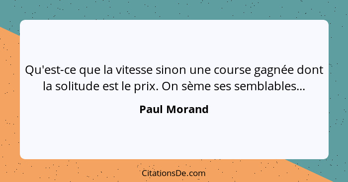 Qu'est-ce que la vitesse sinon une course gagnée dont la solitude est le prix. On sème ses semblables...... - Paul Morand