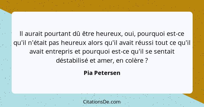 Il aurait pourtant dû être heureux, oui, pourquoi est-ce qu'il n'était pas heureux alors qu'il avait réussi tout ce qu'il avait entrepr... - Pia Petersen