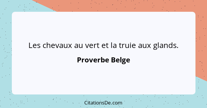 Les chevaux au vert et la truie aux glands.... - Proverbe Belge