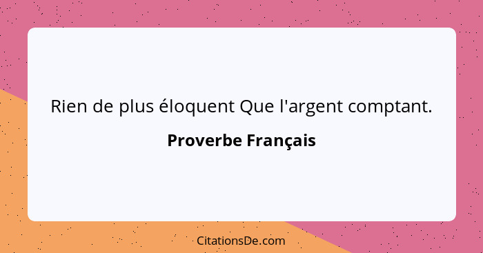 Rien de plus éloquent Que l'argent comptant.... - Proverbe Français