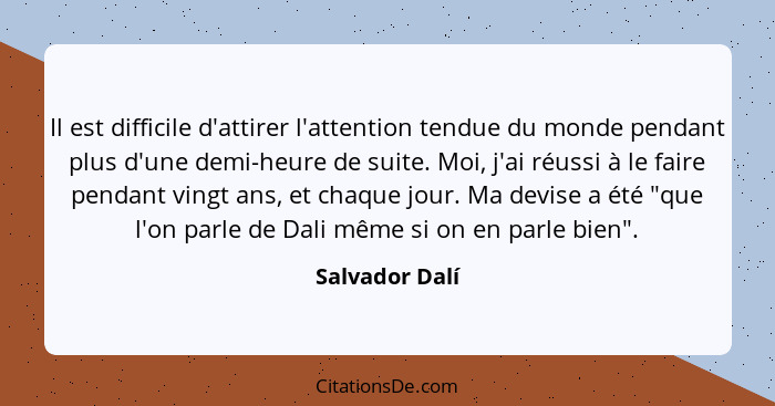 Il est difficile d'attirer l'attention tendue du monde pendant plus d'une demi-heure de suite. Moi, j'ai réussi à le faire pendant vin... - Salvador Dalí