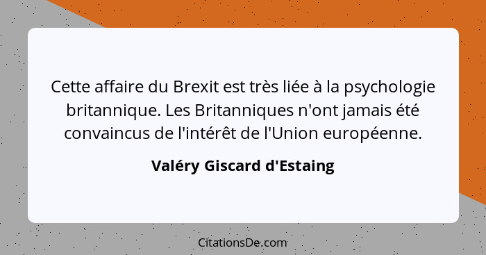 Cette affaire du Brexit est très liée à la psychologie britannique. Les Britanniques n'ont jamais été convaincus de l'i... - Valéry Giscard d'Estaing