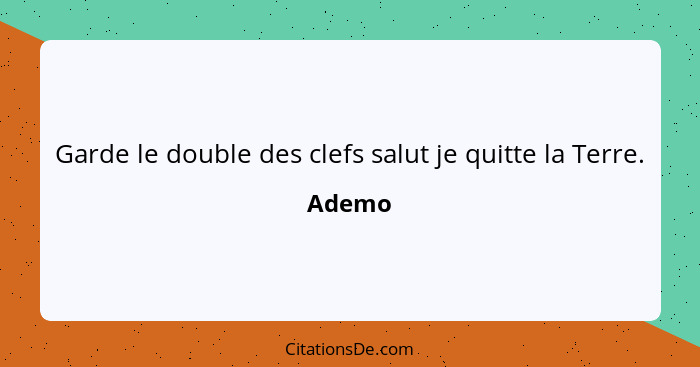 Garde le double des clefs salut je quitte la Terre.... - Ademo