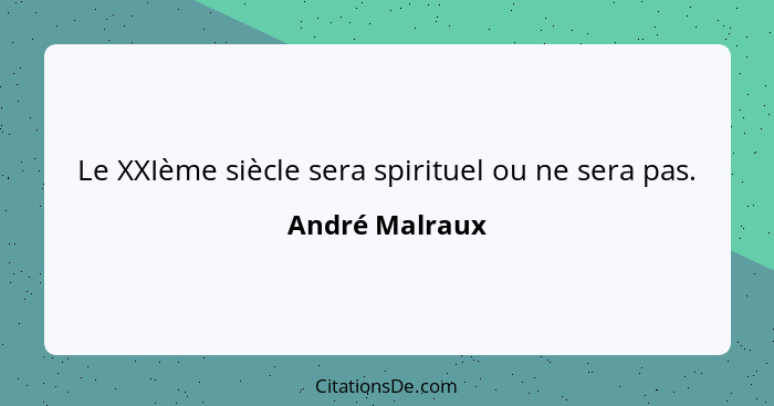 Le XXIème siècle sera spirituel ou ne sera pas.... - André Malraux