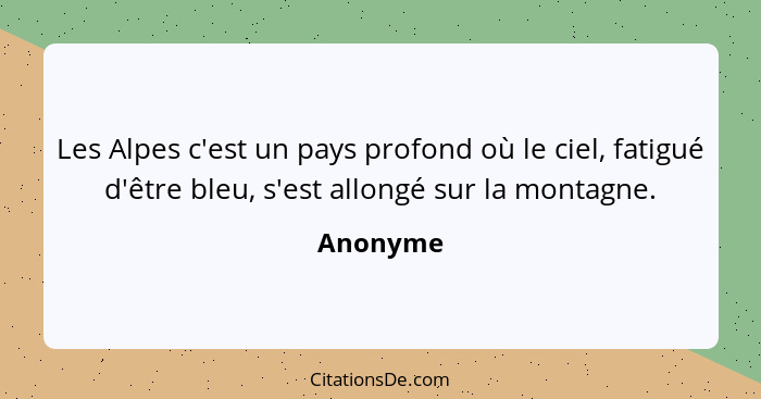 Les Alpes c'est un pays profond où le ciel, fatigué d'être bleu, s'est allongé sur la montagne.... - Anonyme