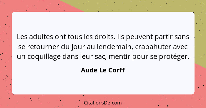 Les adultes ont tous les droits. Ils peuvent partir sans se retourner du jour au lendemain, crapahuter avec un coquillage dans leur sa... - Aude Le Corff