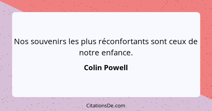 Nos souvenirs les plus réconfortants sont ceux de notre enfance.... - Colin Powell