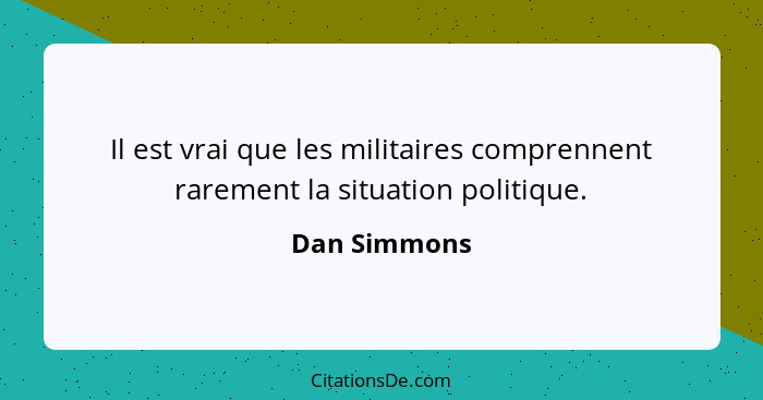 Il est vrai que les militaires comprennent rarement la situation politique.... - Dan Simmons