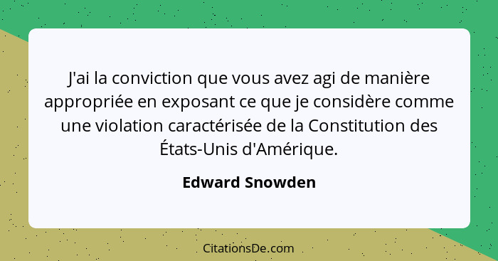 J'ai la conviction que vous avez agi de manière appropriée en exposant ce que je considère comme une violation caractérisée de la Con... - Edward Snowden