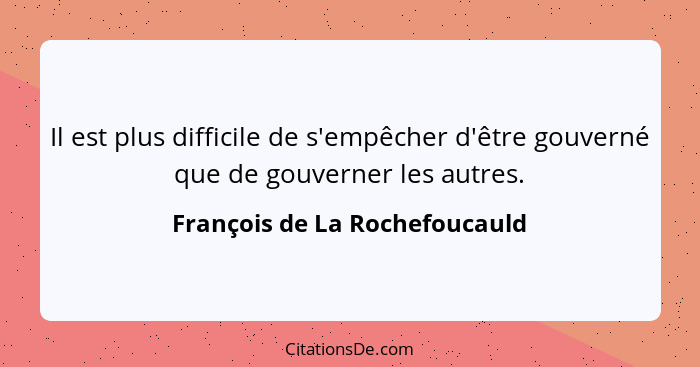 Il est plus difficile de s'empêcher d'être gouverné que de gouverner les autres.... - François de La Rochefoucauld