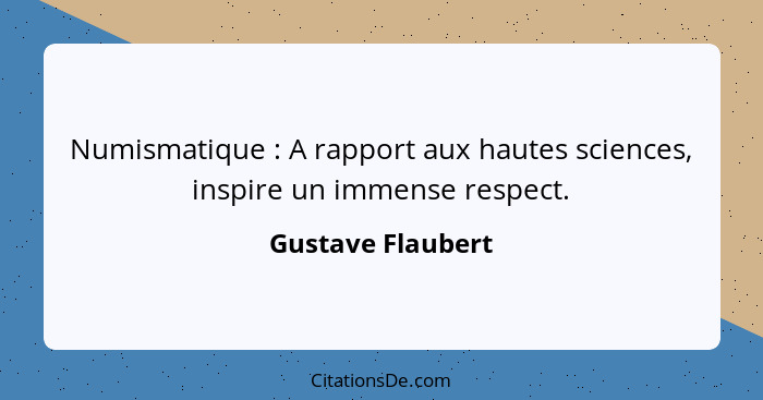 Numismatique : A rapport aux hautes sciences, inspire un immense respect.... - Gustave Flaubert