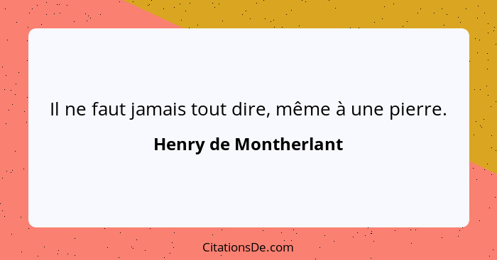 Il ne faut jamais tout dire, même à une pierre.... - Henry de Montherlant