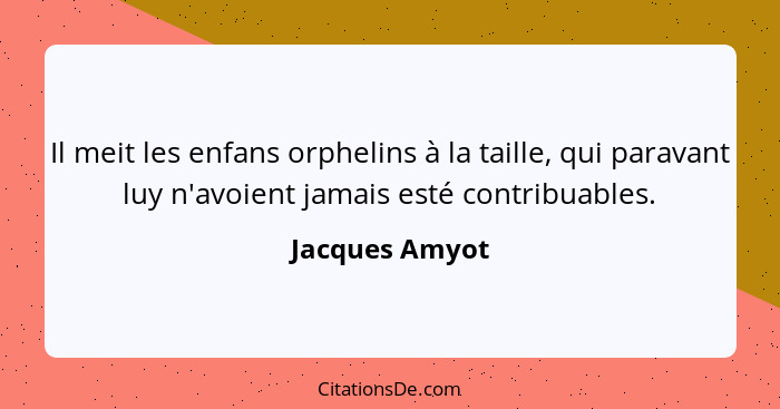 Il meit les enfans orphelins à la taille, qui paravant luy n'avoient jamais esté contribuables.... - Jacques Amyot