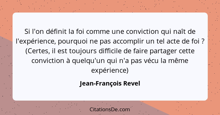 Si l'on définit la foi comme une conviction qui naît de l'expérience, pourquoi ne pas accomplir un tel acte de foi ? (Certe... - Jean-François Revel