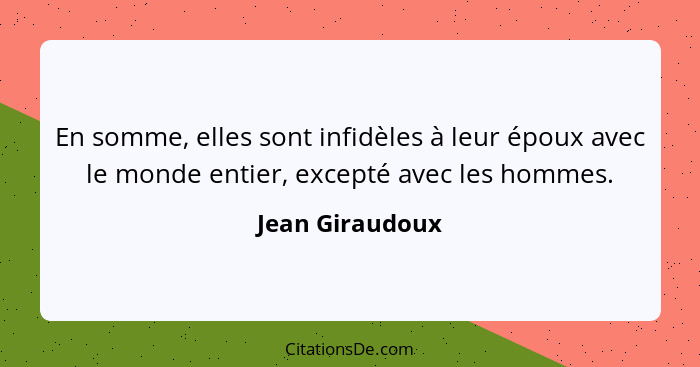 En somme, elles sont infidèles à leur époux avec le monde entier, excepté avec les hommes.... - Jean Giraudoux