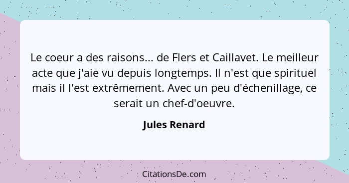 Le coeur a des raisons... de Flers et Caillavet. Le meilleur acte que j'aie vu depuis longtemps. Il n'est que spirituel mais il l'est e... - Jules Renard