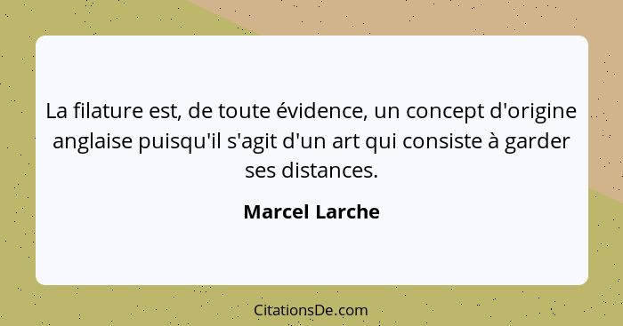 La filature est, de toute évidence, un concept d'origine anglaise puisqu'il s'agit d'un art qui consiste à garder ses distances.... - Marcel Larche