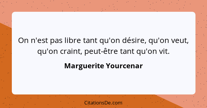 On n'est pas libre tant qu'on désire, qu'on veut, qu'on craint, peut-être tant qu'on vit.... - Marguerite Yourcenar