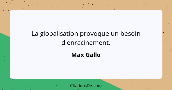 La globalisation provoque un besoin d'enracinement.... - Max Gallo