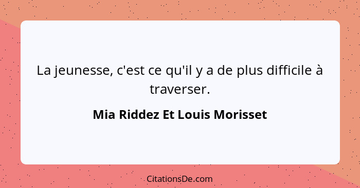 La jeunesse, c'est ce qu'il y a de plus difficile à traverser.... - Mia Riddez Et Louis Morisset