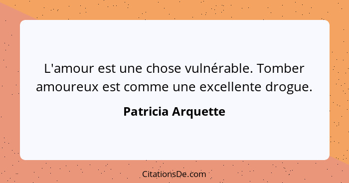 L'amour est une chose vulnérable. Tomber amoureux est comme une excellente drogue.... - Patricia Arquette