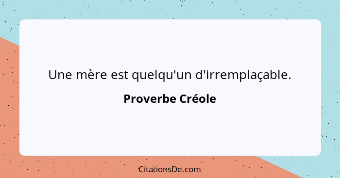 Une mère est quelqu'un d'irremplaçable.... - Proverbe Créole