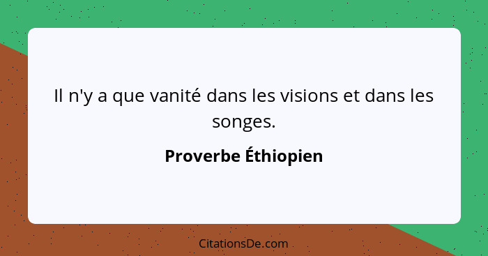 Il n'y a que vanité dans les visions et dans les songes.... - Proverbe Éthiopien