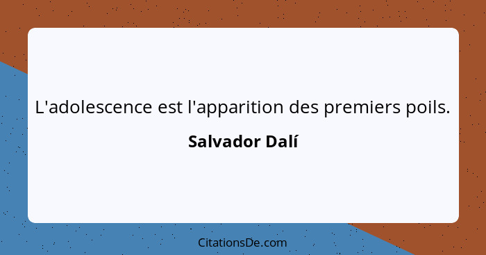 L'adolescence est l'apparition des premiers poils.... - Salvador Dalí