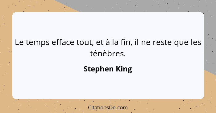 Le temps efface tout, et à la fin, il ne reste que les ténèbres.... - Stephen King