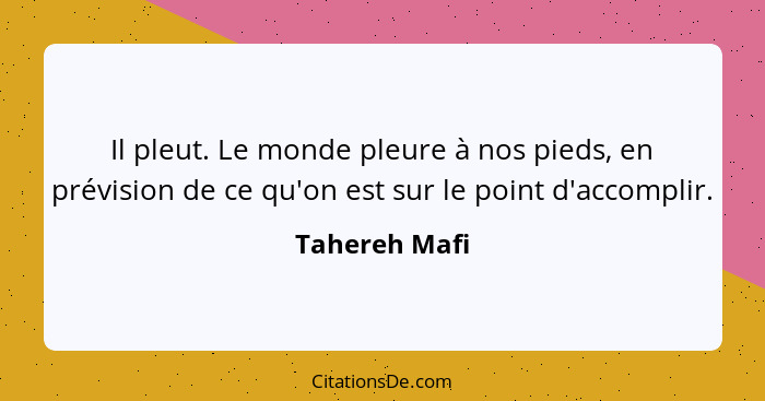 Il pleut. Le monde pleure à nos pieds, en prévision de ce qu'on est sur le point d'accomplir.... - Tahereh Mafi