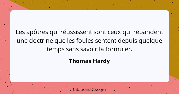 Les apôtres qui réussissent sont ceux qui répandent une doctrine que les foules sentent depuis quelque temps sans savoir la formuler.... - Thomas Hardy