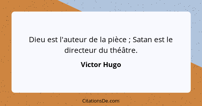 Dieu est l'auteur de la pièce ; Satan est le directeur du théâtre.... - Victor Hugo