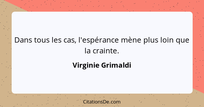 Dans tous les cas, l'espérance mène plus loin que la crainte.... - Virginie Grimaldi