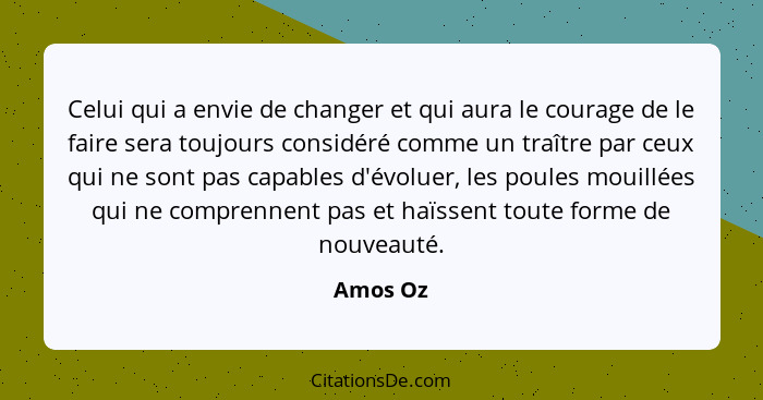 Celui qui a envie de changer et qui aura le courage de le faire sera toujours considéré comme un traître par ceux qui ne sont pas capables d... - Amos Oz