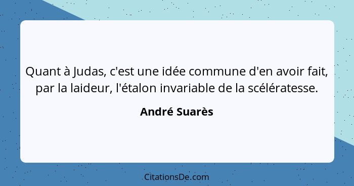 Quant à Judas, c'est une idée commune d'en avoir fait, par la laideur, l'étalon invariable de la scélératesse.... - André Suarès