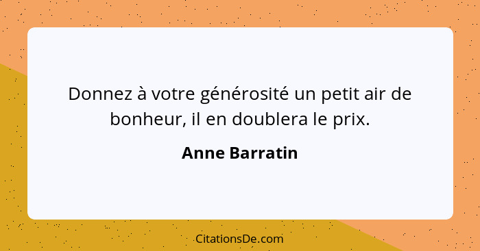 Donnez à votre générosité un petit air de bonheur, il en doublera le prix.... - Anne Barratin