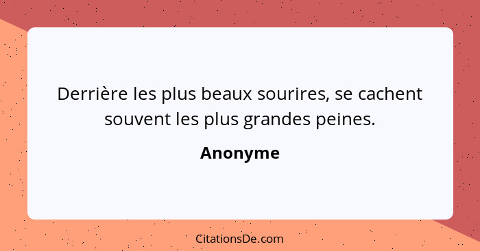 Derrière les plus beaux sourires, se cachent souvent les plus grandes peines.... - Anonyme