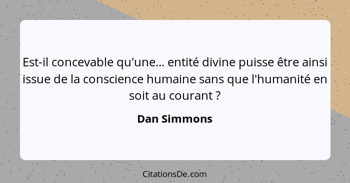 Est-il concevable qu'une... entité divine puisse être ainsi issue de la conscience humaine sans que l'humanité en soit au courant ?... - Dan Simmons