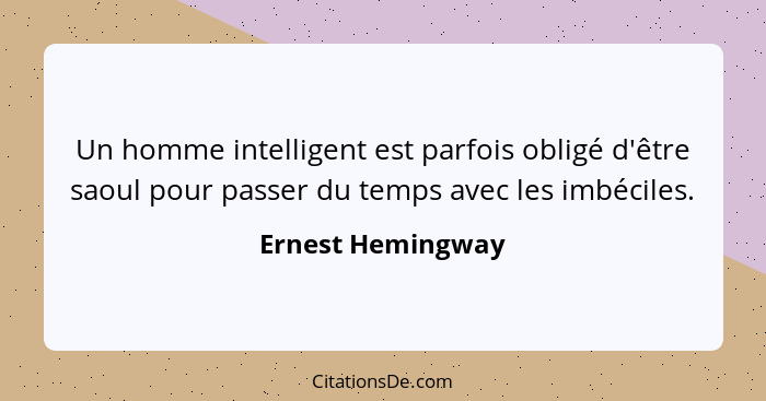 Un homme intelligent est parfois obligé d'être saoul pour passer du temps avec les imbéciles.... - Ernest Hemingway